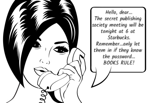 Hello, dear...
The secret publishing society meeting will be tonight at 6 at Starbucks.
Remember...only let them in if they know the password...
BOOKS RULE!"